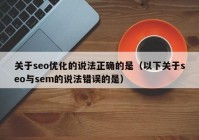 关于seo优化的说法正确的是（以下关于seo与sem的说法错误的是）