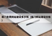 厦门免费网站建设多少钱（厦门网站建设价格）