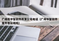 广州市中智软件开发公司电话（广州中智软件是外包公司吗）