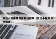 微信小程序开发用到的框架（微信小程序 开发框架）