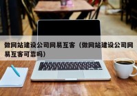 做网站建设公司网易互客（做网站建设公司网易互客可靠吗）