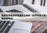 软件开发培训学校哪家比较好（软件开发工程师培训学校）