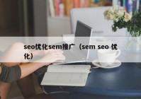 seo优化sem推广（sem seo 优化）