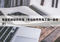 电信系统软件开发（电信软件开发工资一般多少）