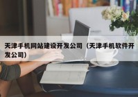 天津手机网站建设开发公司（天津手机软件开发公司）