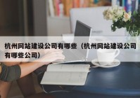 杭州网站建设公司有哪些（杭州网站建设公司有哪些公司）