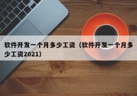 软件开发一个月多少工资（软件开发一个月多少工资2021）