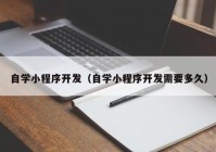 自学小程序开发（自学小程序开发需要多久）