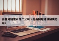 南昌网站建设推广公司（南昌网站建设解决方案）