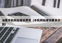 汕尾手机网站建设费用（手机网站建设要多少钱）