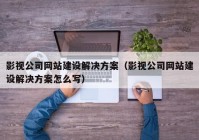 影视公司网站建设解决方案（影视公司网站建设解决方案怎么写）