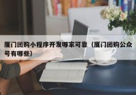 厦门团购小程序开发哪家可靠（厦门团购公众号有哪些）