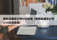 做网站建设公司crm在线（做网站建设公司crm在线生成）