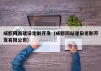 成都网站建设定制开发（成都网站建设定制开发有限公司）