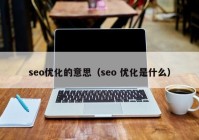 seo优化的意思（seo 优化是什么）