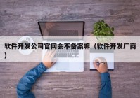 软件开发公司官网会不备案嘛（软件开发厂商）