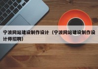 宁波网站建设制作设计（宁波网站建设制作设计师招聘）