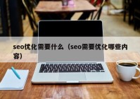 seo优化需要什么（seo需要优化哪些内容）