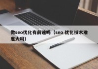 做seo优化有前途吗（seo 优化技术难度大吗）