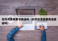 软件开发需要学英语吗（软件开发需要英语基础吗）