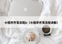 小程序开发流程js（小程序开发流程讲解）