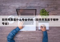 软件开发是什么专业学的（软件开发属于哪种专业）