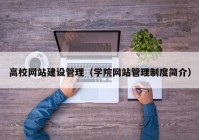 高校网站建设管理（学院网站管理制度简介）