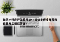 微信小程序开发教程19（微信小程序开发教程黄寿孟课后答案）