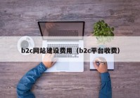 b2c网站建设费用（b2c平台收费）