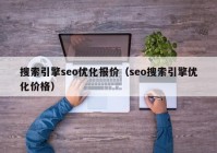 搜索引擎seo优化报价（seo搜索引擎优化价格）