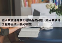 嵌入式软件开发工程师面试问题（嵌入式软件工程师面试一般问哪些）