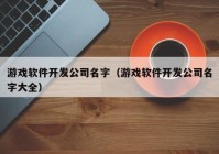 游戏软件开发公司名字（游戏软件开发公司名字大全）