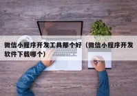 微信小程序开发工具那个好（微信小程序开发软件下载哪个）