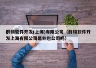 群硕软件开发(上海)有限公司（群硕软件开发上海有限公司是外包公司吗）