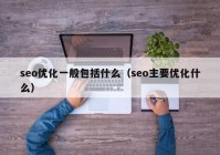 seo优化一般包括什么（seo主要优化什么）