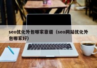 seo优化外包哪家靠谱（seo网站优化外包哪家好）