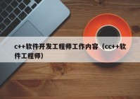 c++软件开发工程师工作内容（cc++软件工程师）