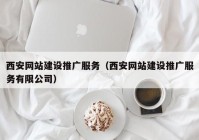 西安网站建设推广服务（西安网站建设推广服务有限公司）