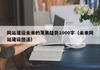 网站建设未来的发展趋势1000字（未来网站建设想法）