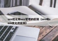 seo优化和seo管理的区别（seo和sem优化的区别）