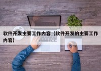 软件开发主要工作内容（软件开发的主要工作内容）