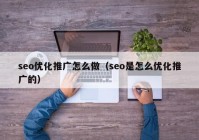 seo优化推广怎么做（seo是怎么优化推广的）