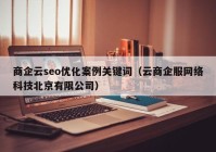 商企云seo优化案例关键词（云商企服网络科技北京有限公司）