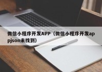 微信小程序开发APP（微信小程序开发appjson未找到）