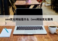 seo优化网站是什么（seo网站优化服务）