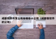 成都软件开发公司有哪些小公司（成都做软件的公司）