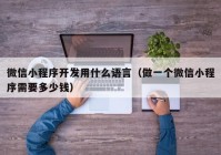 微信小程序开发用什么语言（做一个微信小程序需要多少钱）