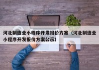 河北制造业小程序开发报价方案（河北制造业小程序开发报价方案公示）