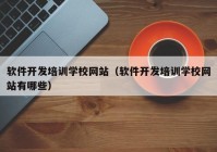 软件开发培训学校网站（软件开发培训学校网站有哪些）