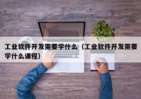 工业软件开发需要学什么（工业软件开发需要学什么课程）